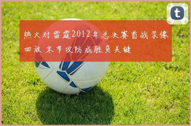 热火对雷霆2012年总决赛首战录像回放 末节攻防成胜负关键