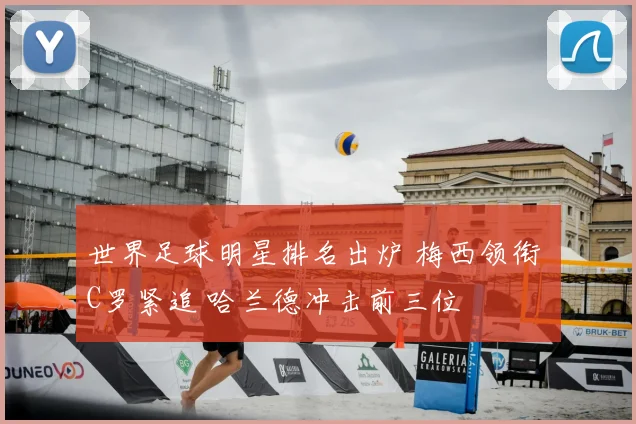 世界足球明星排名出炉 梅西领衔 C罗紧追 哈兰德冲击前三位