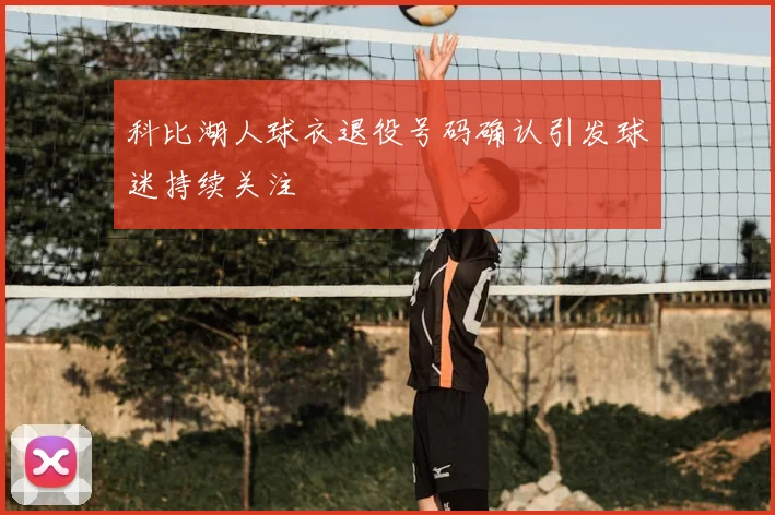 科比湖人球衣退役号码确认引发球迷持续关注