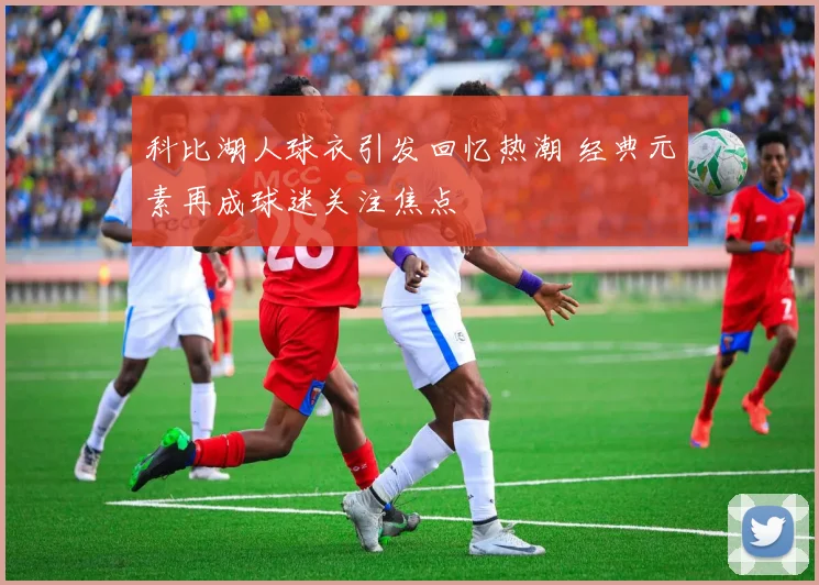 科比湖人球衣引发回忆热潮 经典元素再成球迷关注焦点