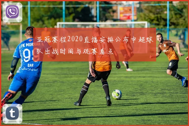 亚冠赛程2020直播安排公布中超球队出战时间与观赛看点